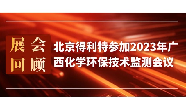 展会回顾|北京得利特参加2023年广西化学环保技术监测会议