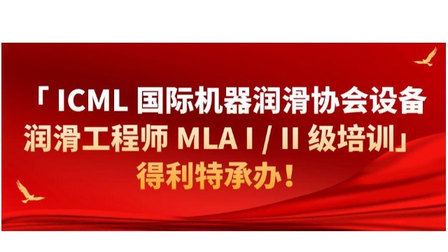 【限时报名】 ICML 国际机器润滑协会设备润滑工程师 MLA I / II 级培训--得利特承办！